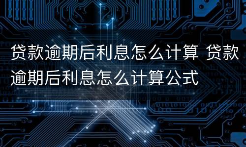 贷款逾期后利息怎么计算 贷款逾期后利息怎么计算公式