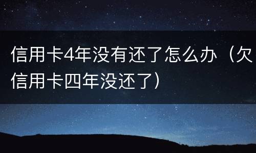 信用卡4年没有还了怎么办（欠信用卡四年没还了）