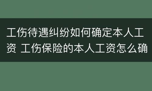 工伤待遇纠纷如何确定本人工资 工伤保险的本人工资怎么确定