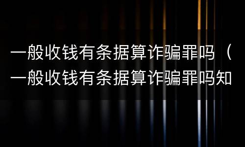 一般收钱有条据算诈骗罪吗（一般收钱有条据算诈骗罪吗知乎）