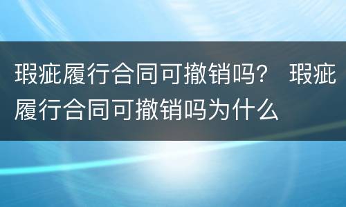 瑕疵履行合同可撤销吗？ 瑕疵履行合同可撤销吗为什么