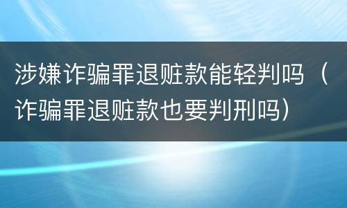 涉嫌诈骗罪退赃款能轻判吗（诈骗罪退赃款也要判刑吗）