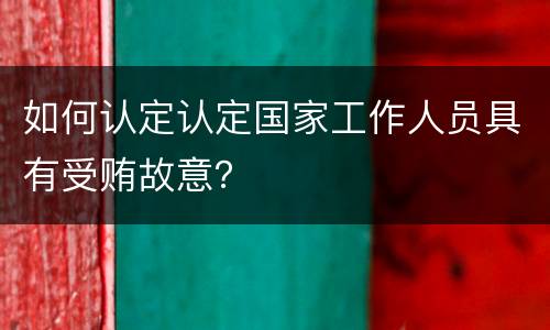 如何认定认定国家工作人员具有受贿故意？