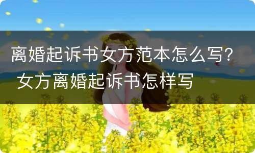 离婚起诉书女方范本怎么写？ 女方离婚起诉书怎样写