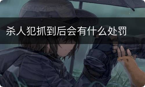 杀人犯抓到后会有什么处罚