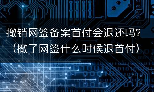 撤销网签备案首付会退还吗？（撤了网签什么时候退首付）