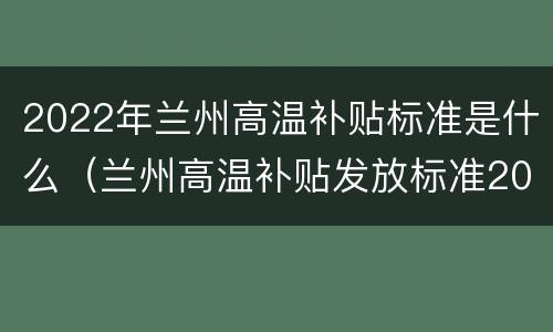 2022年兰州高温补贴标准是什么（兰州高温补贴发放标准2021）
