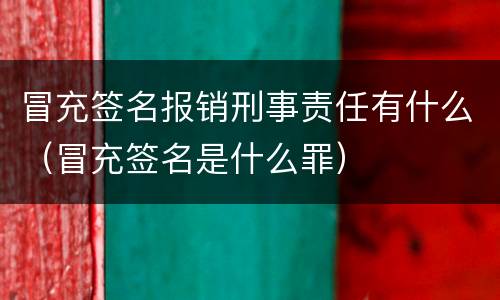 冒充签名报销刑事责任有什么（冒充签名是什么罪）