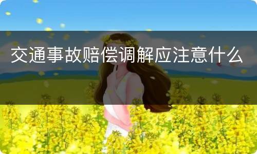 交通事故赔偿调解应注意什么