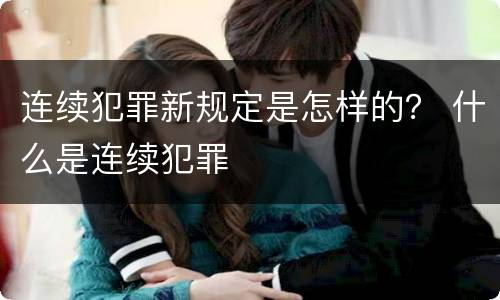 连续犯罪新规定是怎样的？ 什么是连续犯罪