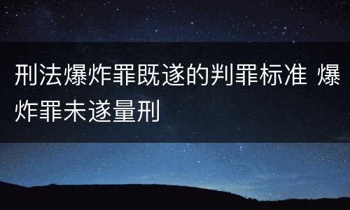 刑法爆炸罪既遂的判罪标准 爆炸罪未遂量刑