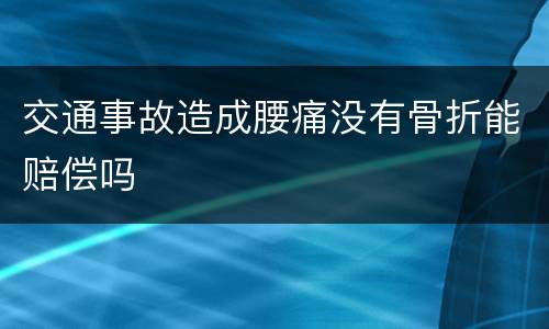 交通事故造成腰痛没有骨折能赔偿吗