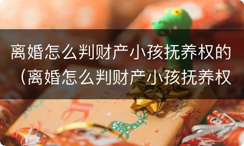 离婚怎么判财产小孩抚养权的（离婚怎么判财产小孩抚养权的问题）