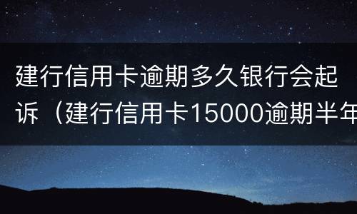 建行信用卡逾期多久银行会起诉（建行信用卡15000逾期半年会不会起诉）