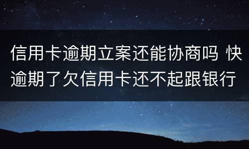 信用卡逾期立案还能协商吗 快逾期了欠信用卡还不起跟银行能有协商的可能性吗