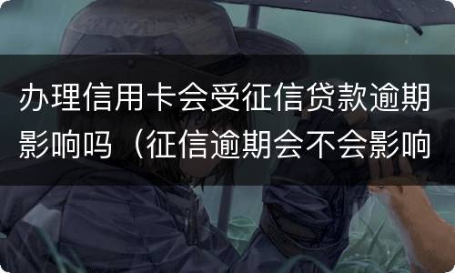 办理信用卡会受征信贷款逾期影响吗（征信逾期会不会影响信用卡）