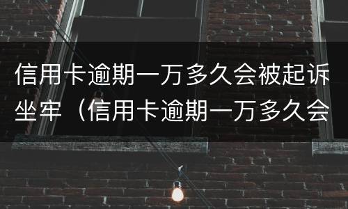 信用卡逾期一万多久会被起诉坐牢（信用卡逾期一万多久会被起诉坐牢呢）