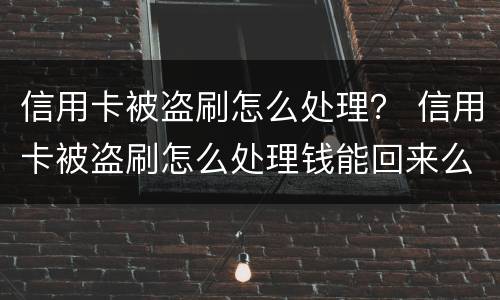 信用卡被盗刷怎么处理？ 信用卡被盗刷怎么处理钱能回来么