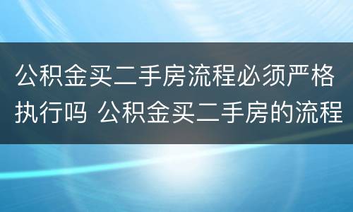 公积金买二手房流程必须严格执行吗 公积金买二手房的流程