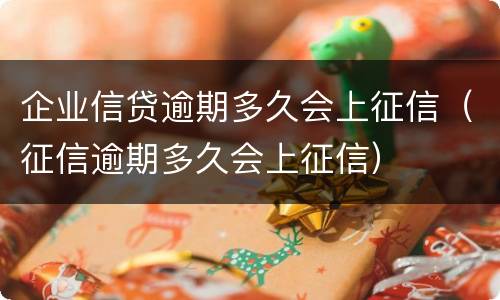 企业信贷逾期多久会上征信（征信逾期多久会上征信）