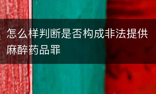 怎么样判断是否构成非法提供麻醉药品罪