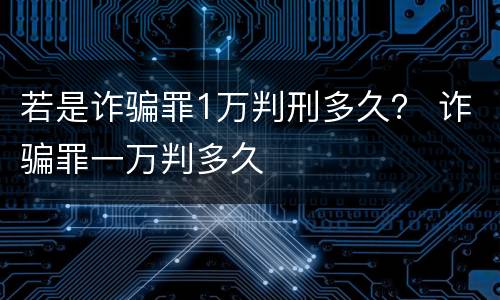 若是诈骗罪1万判刑多久？ 诈骗罪一万判多久