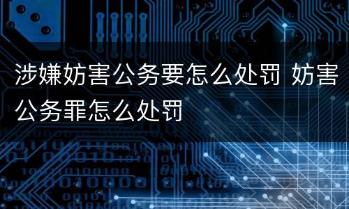 涉嫌妨害公务要怎么处罚 妨害公务罪怎么处罚