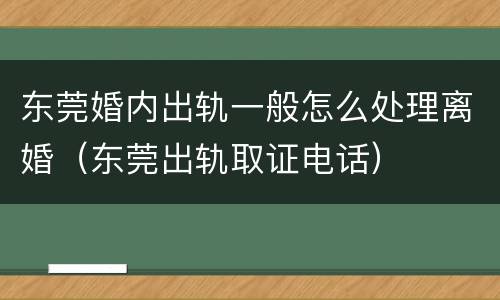 东莞婚内出轨一般怎么处理离婚（东莞出轨取证电话）