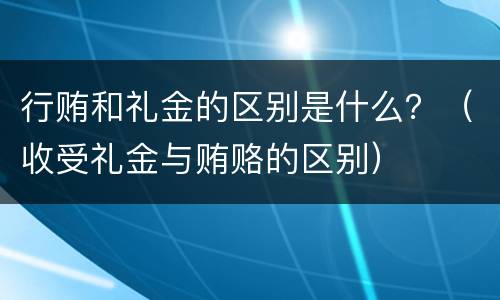 行贿和礼金的区别是什么？（收受礼金与贿赂的区别）