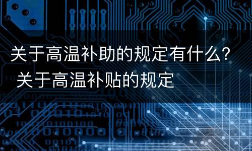 关于高温补助的规定有什么？ 关于高温补贴的规定