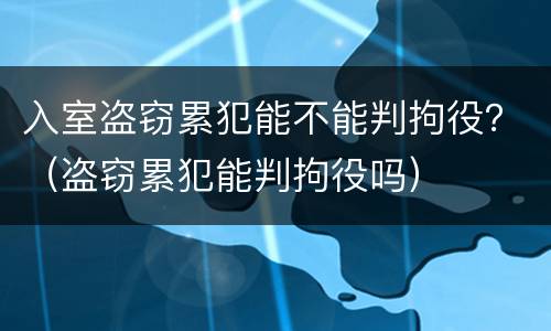 入室盗窃累犯能不能判拘役？（盗窃累犯能判拘役吗）