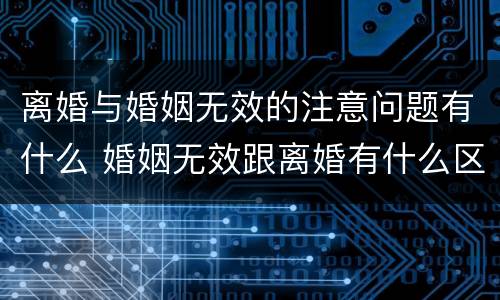 离婚与婚姻无效的注意问题有什么 婚姻无效跟离婚有什么区别