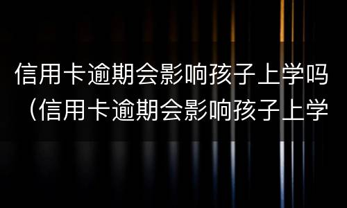 信用卡逾期会影响孩子上学吗（信用卡逾期会影响孩子上学吗知乎）