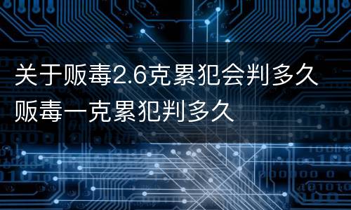 关于贩毒2.6克累犯会判多久 贩毒一克累犯判多久