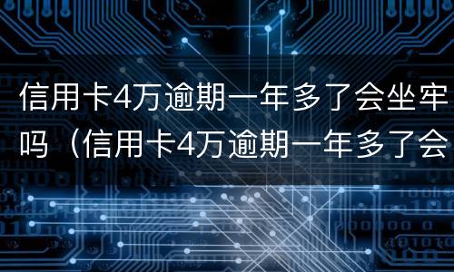 信用卡4万逾期一年多了会坐牢吗（信用卡4万逾期一年多了会坐牢吗知乎）