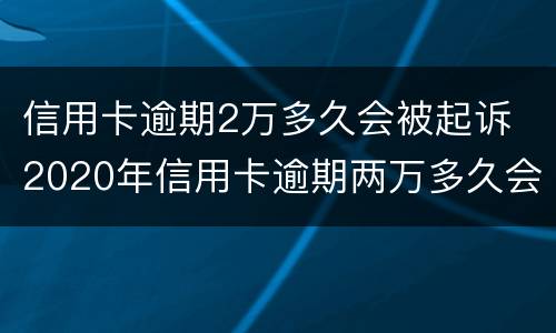 信用卡逾期2万多久会被起诉 2020年信用卡逾期两万多久会被起诉