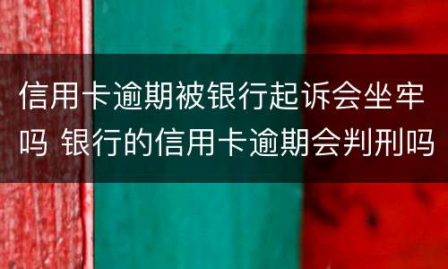 信用卡逾期被银行起诉会坐牢吗 银行的信用卡逾期会判刑吗