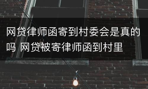 网贷律师函寄到村委会是真的吗 网贷被寄律师函到村里