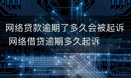 网络贷款逾期了多久会被起诉 网络借贷逾期多久起诉