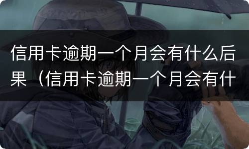信用卡逾期一个月会有什么后果（信用卡逾期一个月会有什么后果吗）