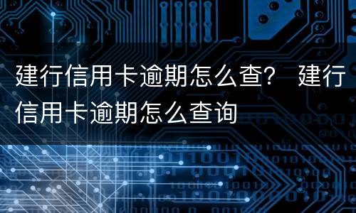 建行信用卡逾期怎么查？ 建行信用卡逾期怎么查询