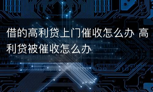 借的高利贷上门催收怎么办 高利贷被催收怎么办