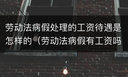 劳动法病假处理的工资待遇是怎样的（劳动法病假有工资吗）