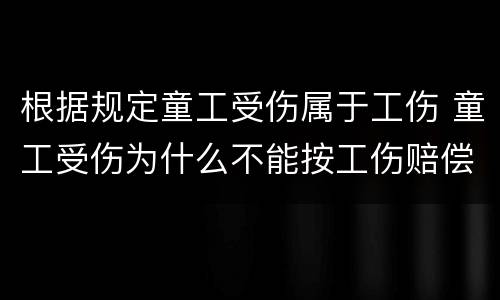 根据规定童工受伤属于工伤 童工受伤为什么不能按工伤赔偿