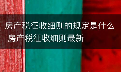 房产税征收细则的规定是什么 房产税征收细则最新