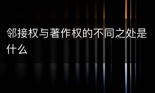 邻接权与著作权的不同之处是什么