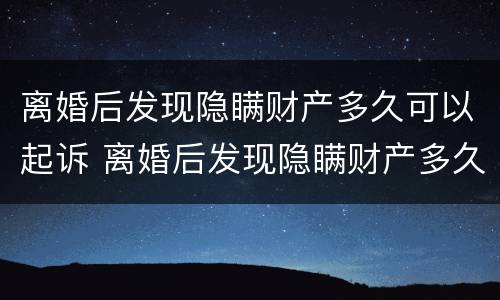 离婚后发现隐瞒财产多久可以起诉 离婚后发现隐瞒财产多久可以起诉呢