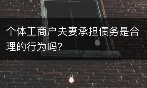 个体工商户夫妻承担债务是合理的行为吗？