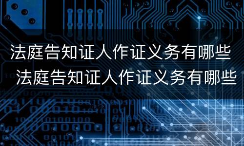 法庭告知证人作证义务有哪些 法庭告知证人作证义务有哪些要求