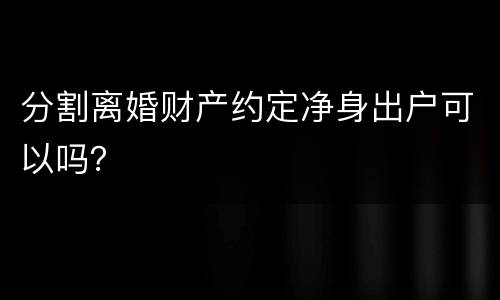 分割离婚财产约定净身出户可以吗？